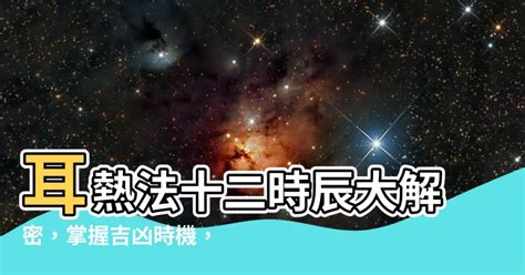 耳熱法|【耳熱法十二時辰】耳熱法十二時辰大解密，掌握吉凶時機，逆轉。